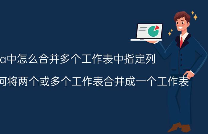 vba中怎么合并多个工作表中指定列 EXCEL如何将两个或多个工作表合并成一个工作表？